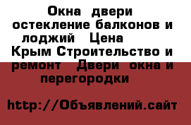 Окна, двери, остекление балконов и лоджий › Цена ­ 100 - Крым Строительство и ремонт » Двери, окна и перегородки   